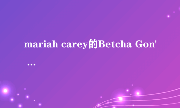 mariah carey的Betcha Gon' Know中文翻译