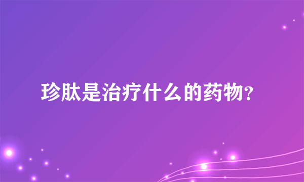 珍肽是治疗什么的药物？