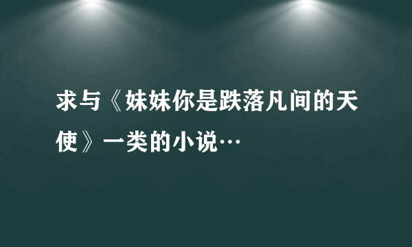 求与《妹妹你是跌落凡间的天使》一类的小说…