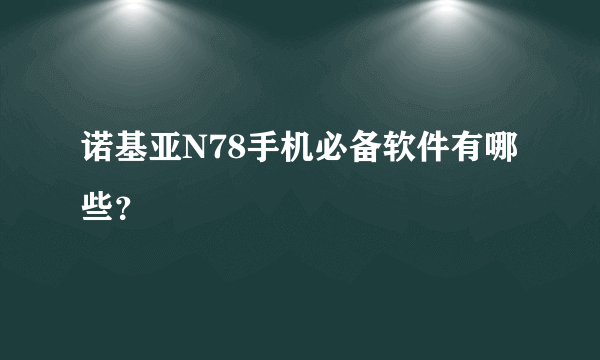 诺基亚N78手机必备软件有哪些？