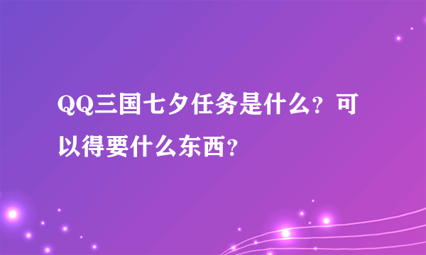 QQ三国七夕任务是什么？可以得要什么东西？