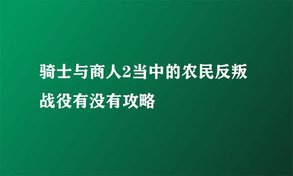 骑士与商人2当中的农民反叛战役有没有攻略