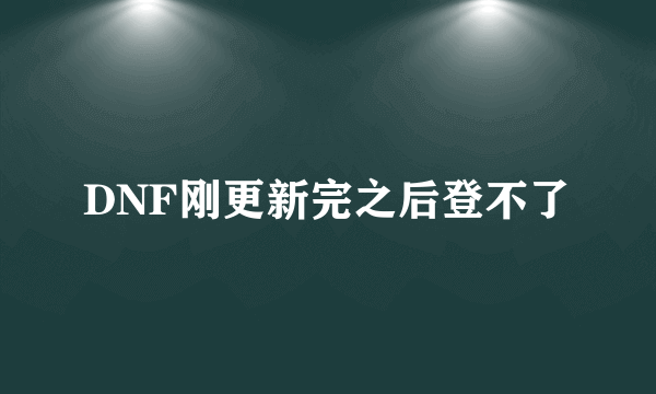 DNF刚更新完之后登不了