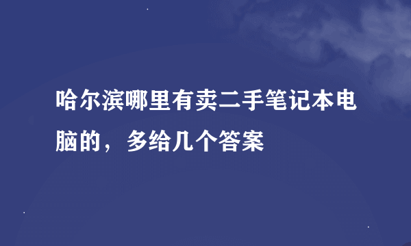 哈尔滨哪里有卖二手笔记本电脑的，多给几个答案