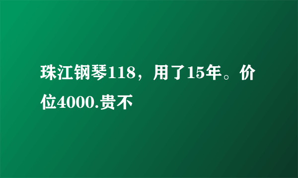 珠江钢琴118，用了15年。价位4000.贵不