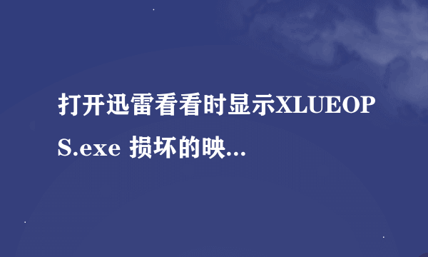 打开迅雷看看时显示XLUEOPS.exe 损坏的映像，怎么解决