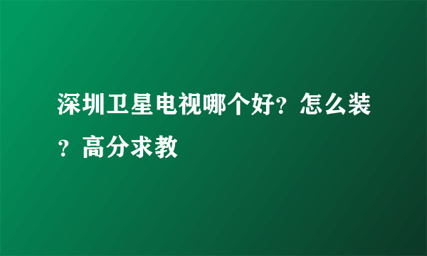 深圳卫星电视哪个好？怎么装？高分求教