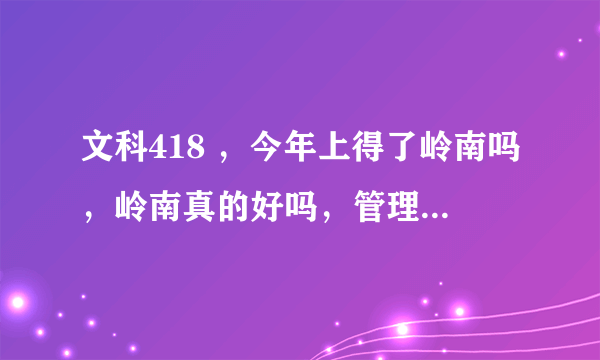 文科418 ，今年上得了岭南吗，岭南真的好吗，管理乱吗，会不会攀比现象严重