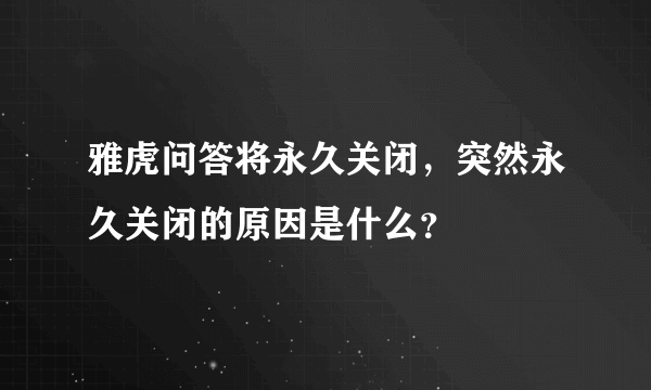 雅虎问答将永久关闭，突然永久关闭的原因是什么？