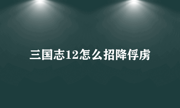 三国志12怎么招降俘虏