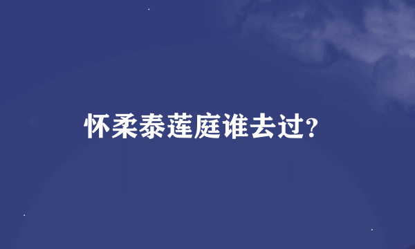 怀柔泰莲庭谁去过？