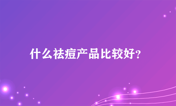 什么祛痘产品比较好？