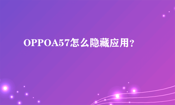 OPPOA57怎么隐藏应用？