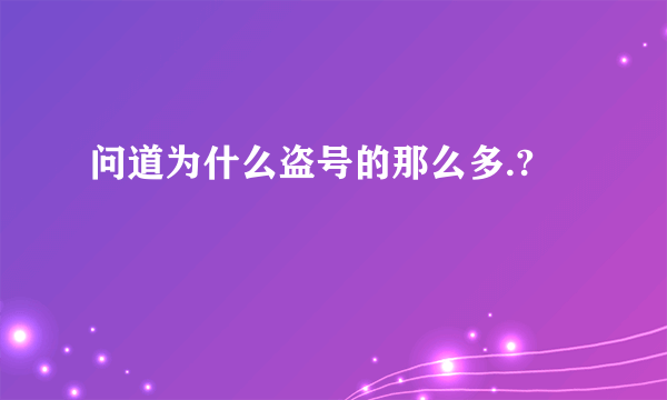 问道为什么盗号的那么多.?