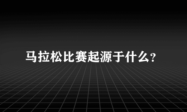 马拉松比赛起源于什么？