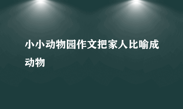 小小动物园作文把家人比喻成动物