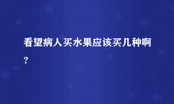 看望病人买水果应该买几种啊？