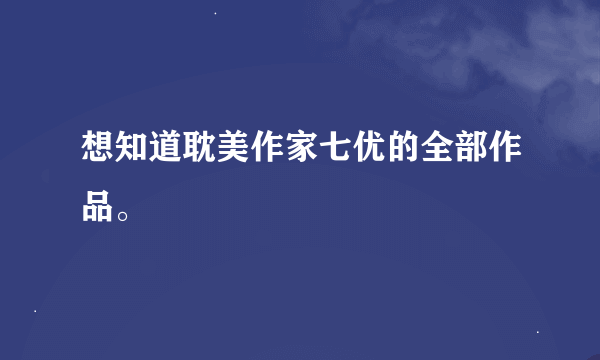 想知道耽美作家七优的全部作品。