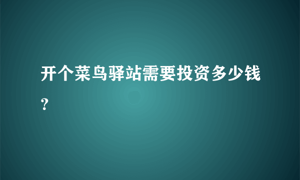 开个菜鸟驿站需要投资多少钱？