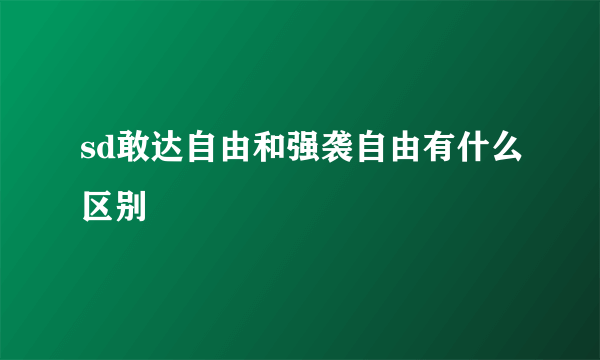 sd敢达自由和强袭自由有什么区别