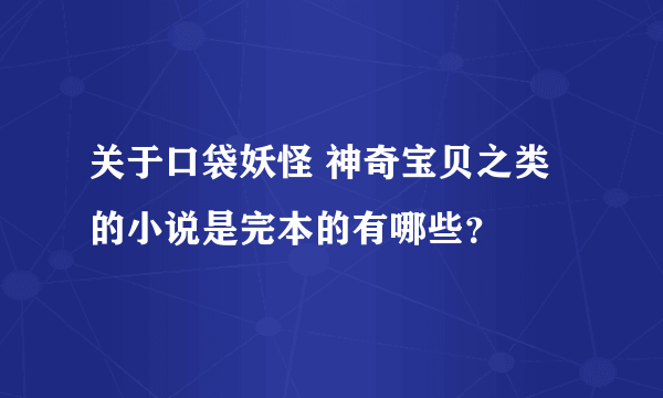 关于口袋妖怪 神奇宝贝之类的小说是完本的有哪些？