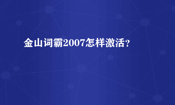 金山词霸2007怎样激活？