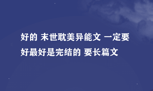 好的 末世耽美异能文 一定要好最好是完结的 要长篇文