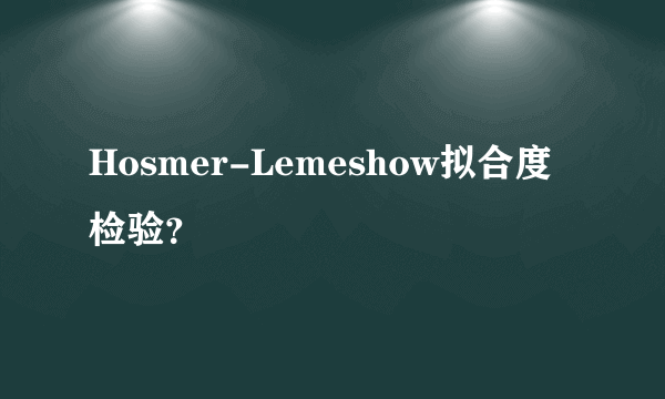 Hosmer-Lemeshow拟合度检验？