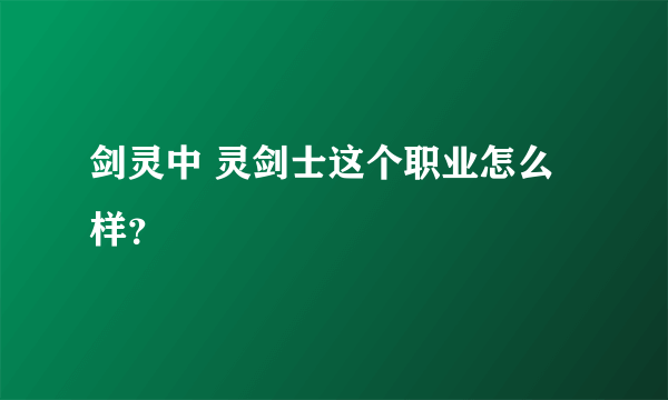 剑灵中 灵剑士这个职业怎么样？