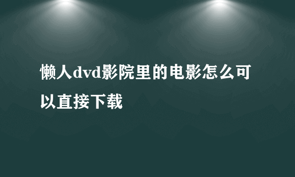 懒人dvd影院里的电影怎么可以直接下载