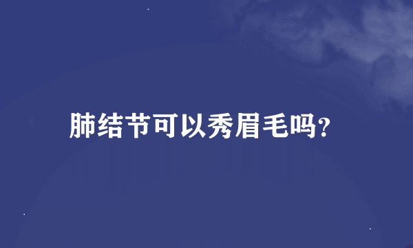 肺结节可以秀眉毛吗？