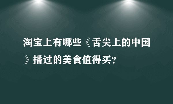 淘宝上有哪些《舌尖上的中国》播过的美食值得买？