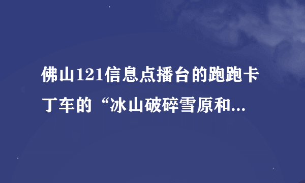 佛山121信息点播台的跑跑卡丁车的“冰山破碎雪原和城镇手指”的背景音乐是什么歌?