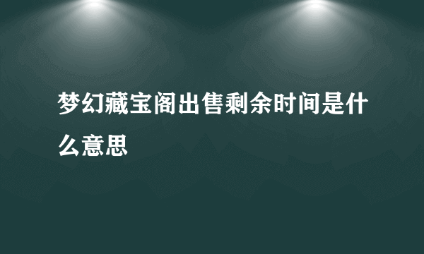 梦幻藏宝阁出售剩余时间是什么意思