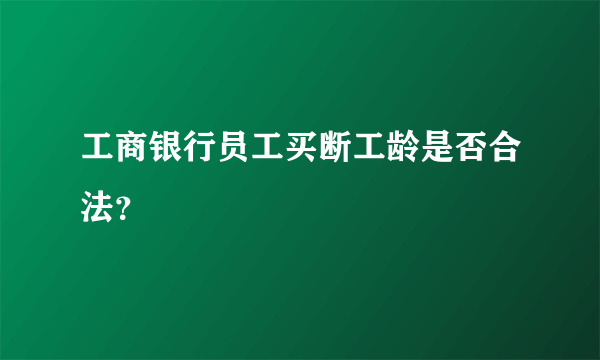 工商银行员工买断工龄是否合法？