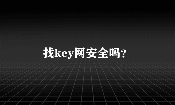 找key网安全吗？