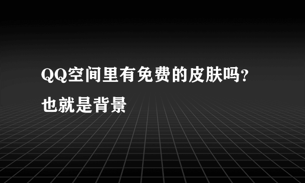 QQ空间里有免费的皮肤吗？也就是背景