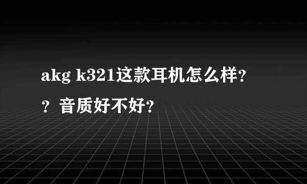 akg k321这款耳机怎么样？？音质好不好？