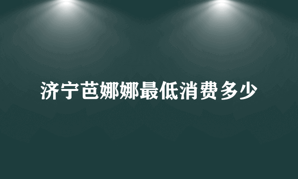 济宁芭娜娜最低消费多少