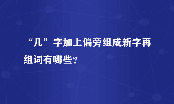 “几”字加上偏旁组成新字再组词有哪些？