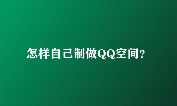 怎样自己制做QQ空间？