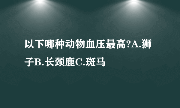 以下哪种动物血压最高?A.狮子B.长颈鹿C.斑马