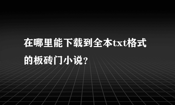 在哪里能下载到全本txt格式的板砖门小说？