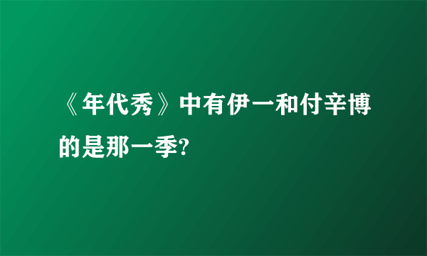 《年代秀》中有伊一和付辛博的是那一季?