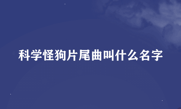 科学怪狗片尾曲叫什么名字