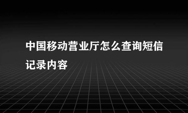 中国移动营业厅怎么查询短信记录内容