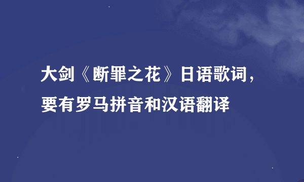 大剑《断罪之花》日语歌词，要有罗马拼音和汉语翻译