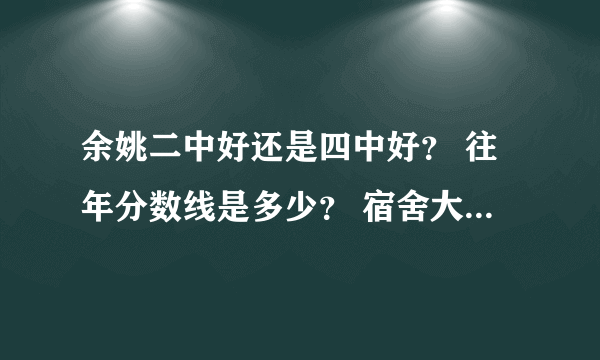 余姚二中好还是四中好？ 往年分数线是多少？ 宿舍大概几人一个？ 知道的亲说下，谢了。