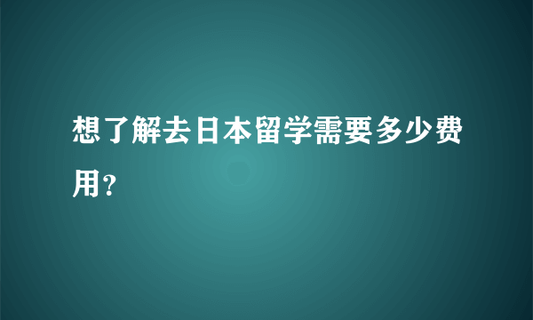 想了解去日本留学需要多少费用？