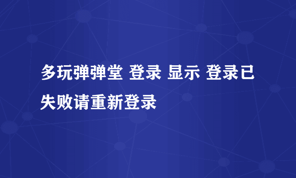 多玩弹弹堂 登录 显示 登录已失败请重新登录